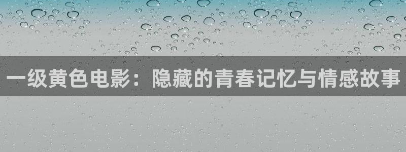 探花短视频：一级黄色电影：隐藏的青春记忆与情感故事