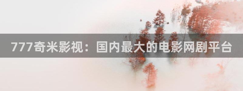在线视频探花：777奇米影视：国内最大的电影网剧平台